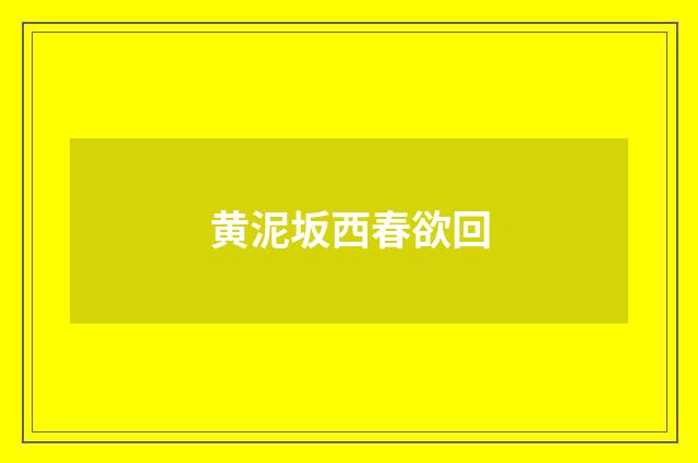 黄泥坂西春欲回