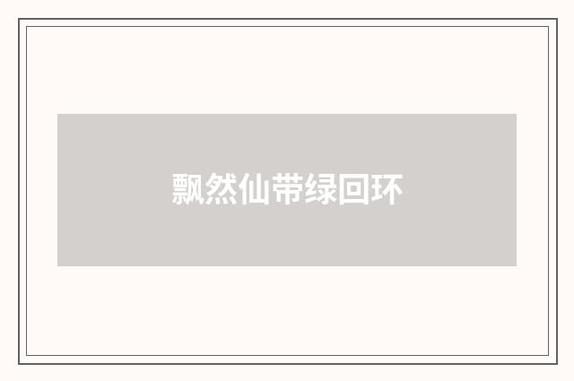 飘然仙带绿回环