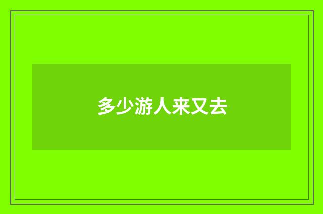 多少游人来又去