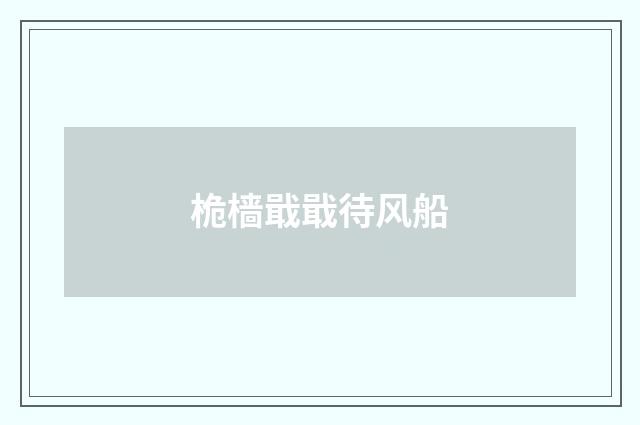 桅樯戢戢待风船