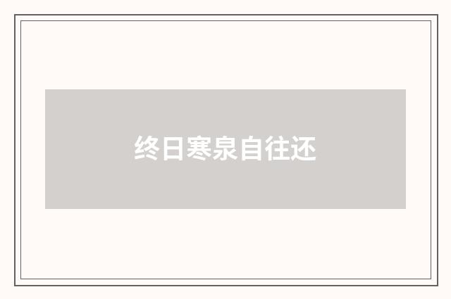 终日寒泉自往还