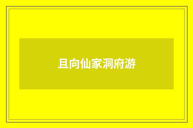 且向仙家洞府游