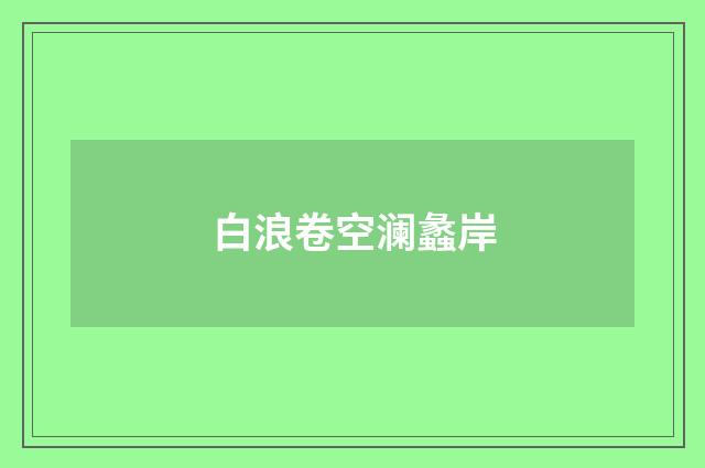 白浪卷空澜蠡岸