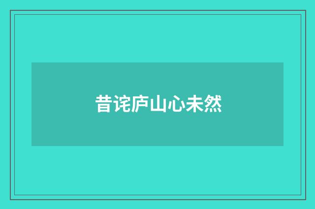 昔诧庐山心未然