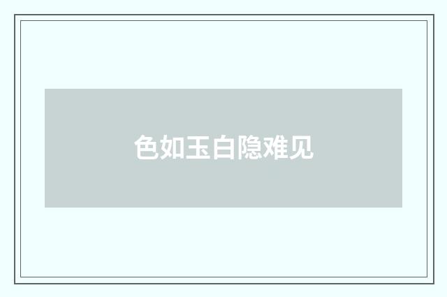色如玉白隐难见