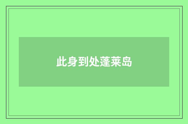 此身到处蓬莱岛