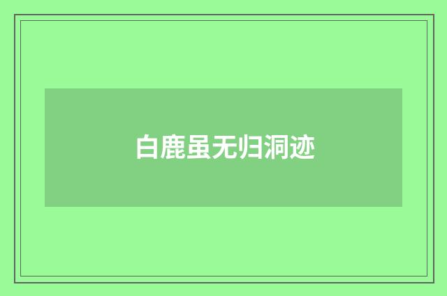 白鹿虽无归洞迹