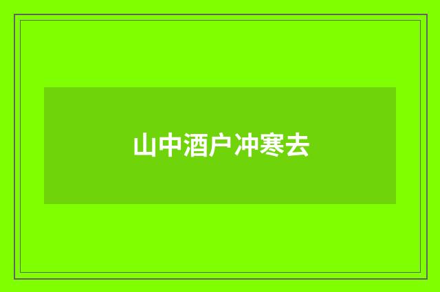 山中酒户冲寒去