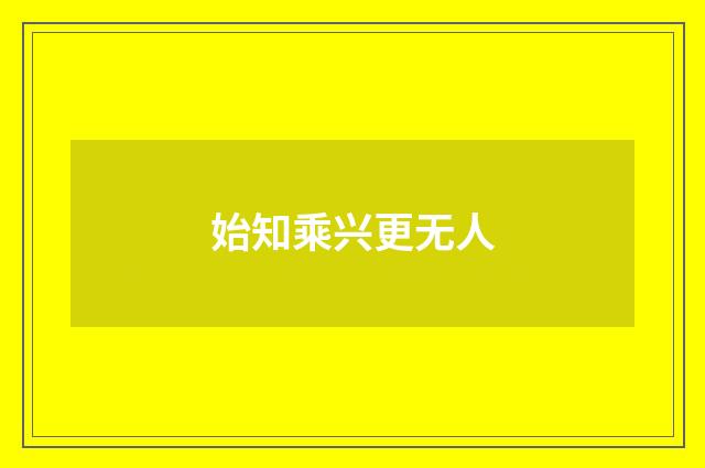 始知乘兴更无人