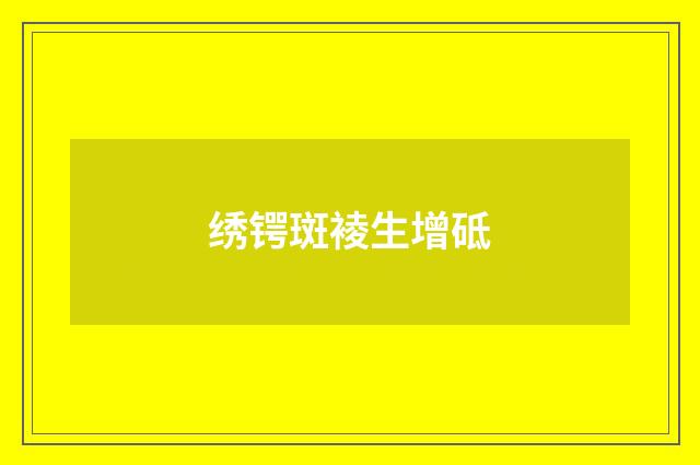 绣锷斑裬生增砥