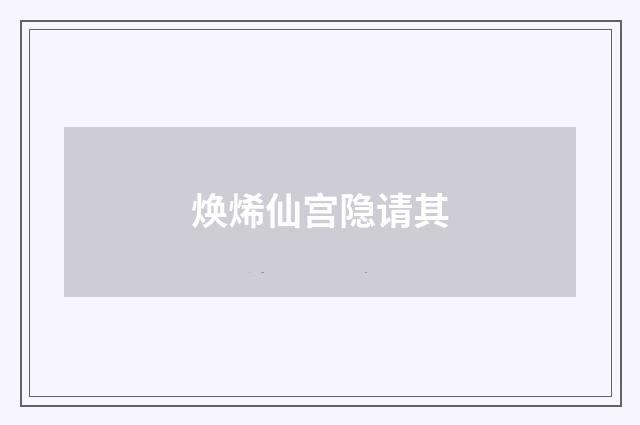 焕烯仙宫隐请其