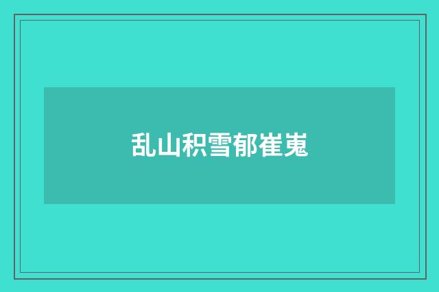 乱山积雪郁崔嵬