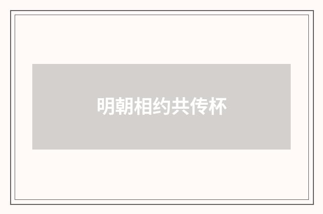 明朝相约共传杯