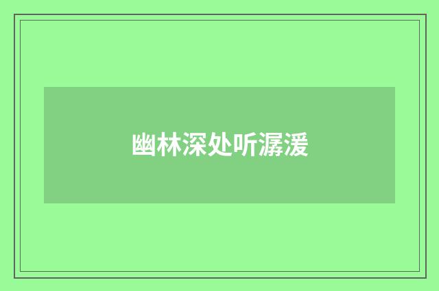 幽林深处听潺湲