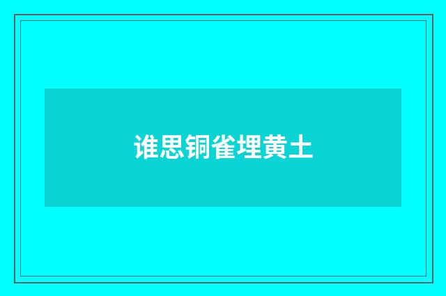 谁思铜雀埋黄土