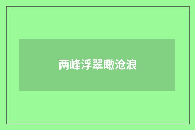 两峰浮翠瞰沧浪