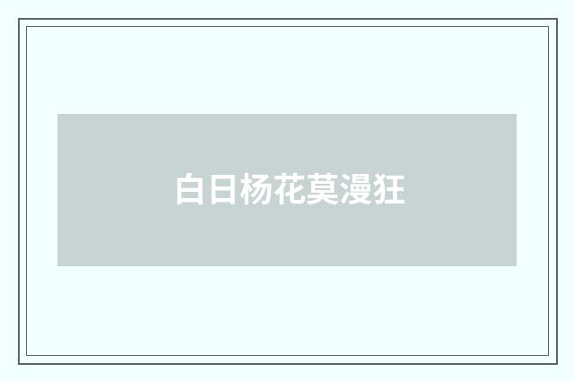 白日杨花莫漫狂