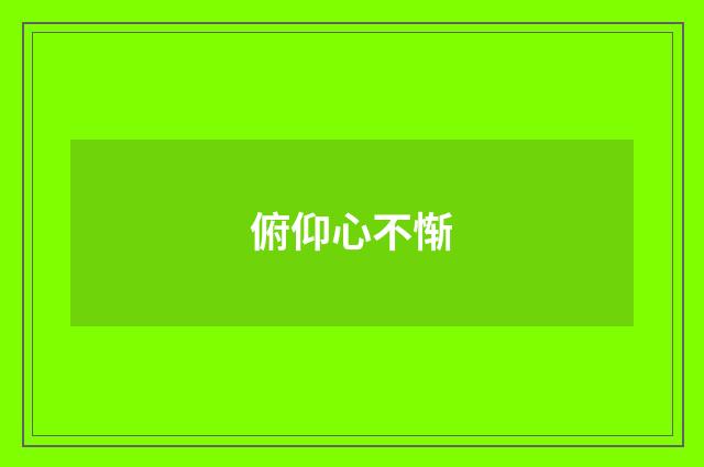 俯仰心不惭