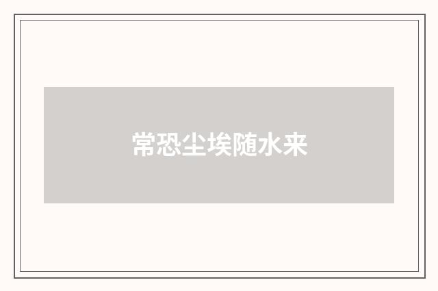 常恐尘埃随水来