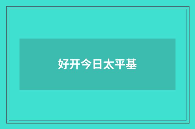 好开今日太平基