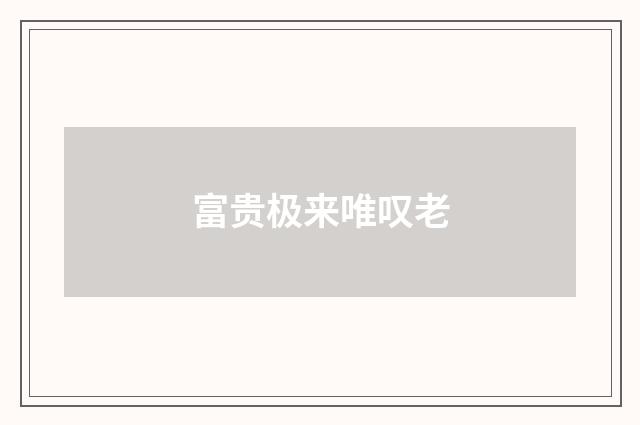 富贵极来唯叹老