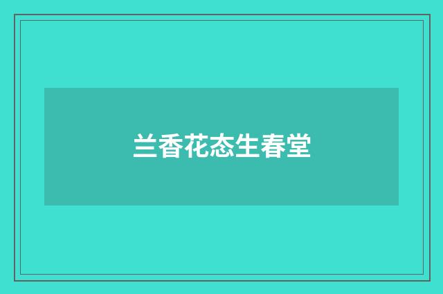 兰香花态生春堂