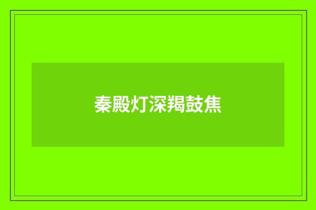 秦殿灯深羯鼓焦