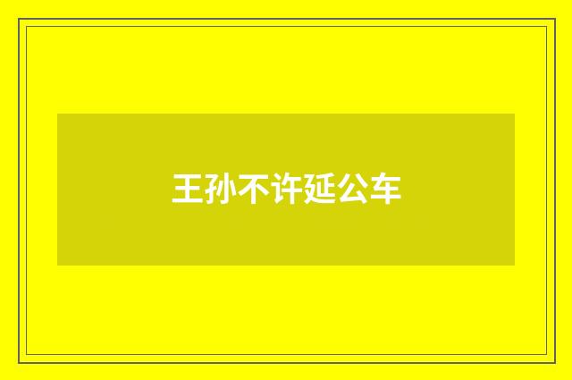 王孙不许延公车