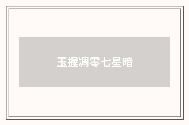 玉握凋零七星暗