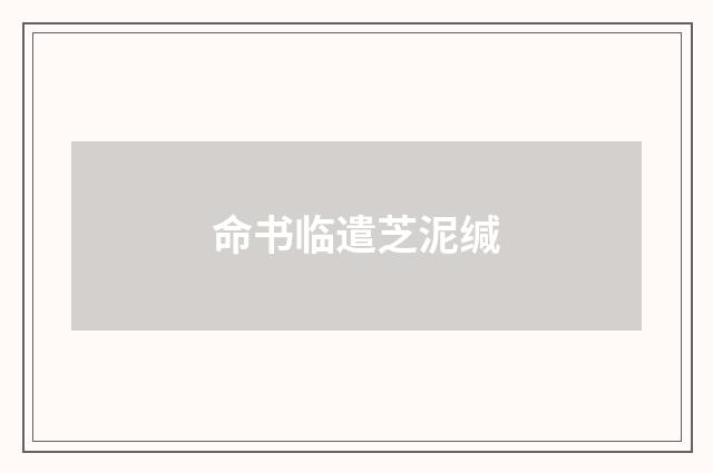 命书临遣芝泥缄