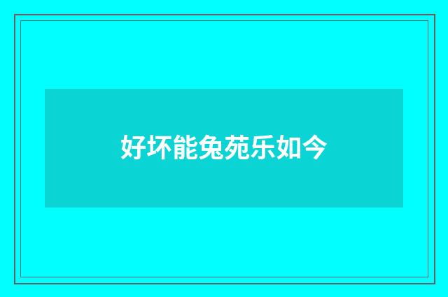 好坏能兔苑乐如今