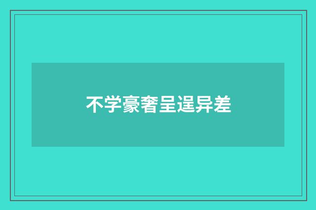 不学豪奢呈逞异差