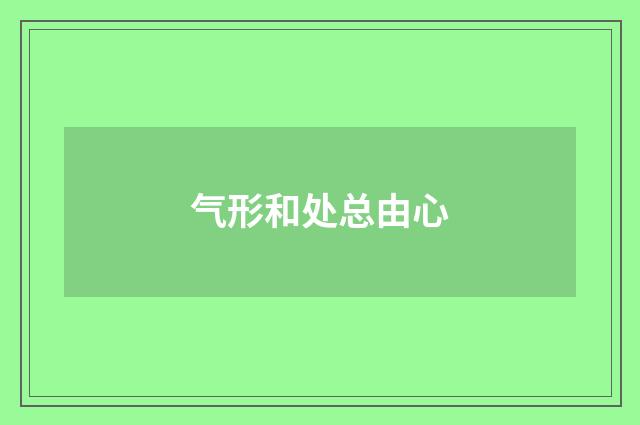 气形和处总由心