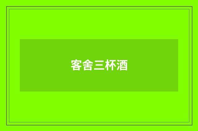 客舍三杯酒