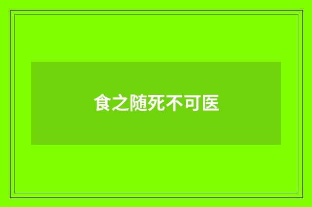 食之随死不可医