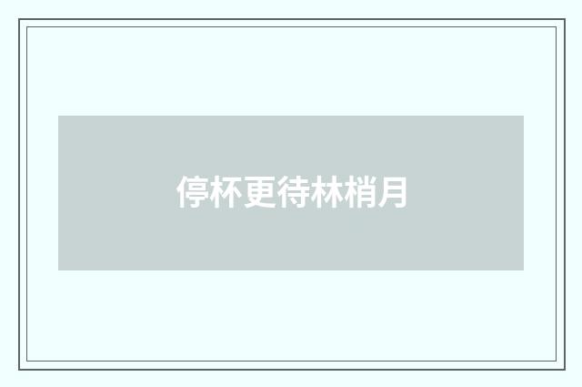 停杯更待林梢月