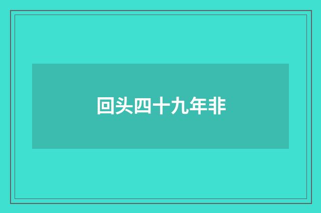 回头四十九年非