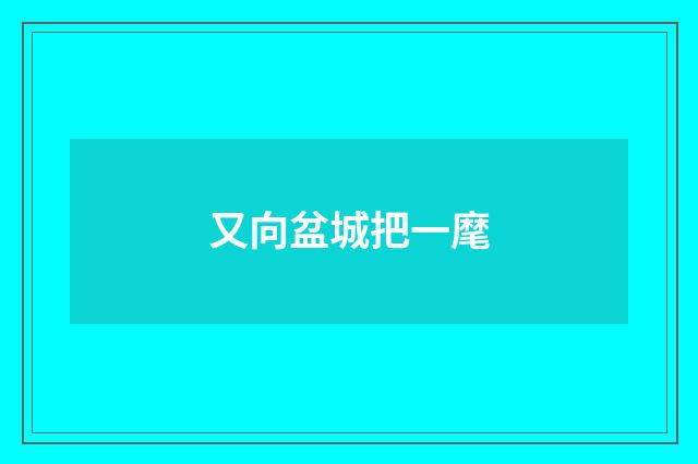 又向盆城把一麾