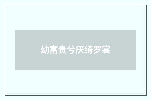 幼富贵兮厌绮罗裳