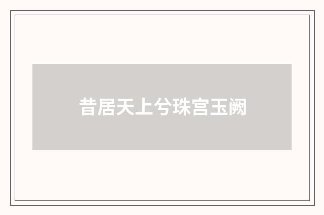 昔居天上兮珠宫玉阙