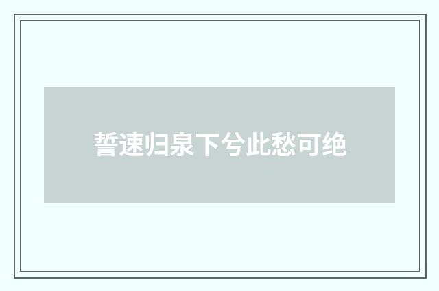 誓速归泉下兮此愁可绝