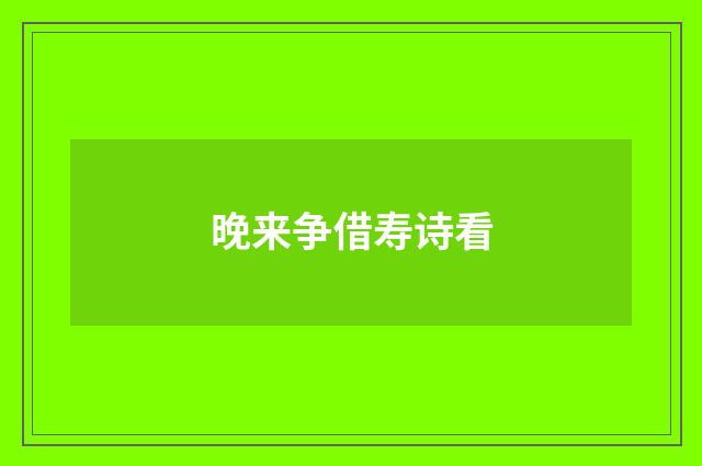 晚来争借寿诗看