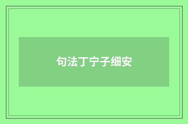 句法丁宁子细安