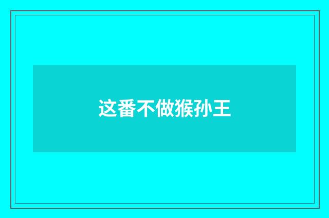 这番不做猴孙王