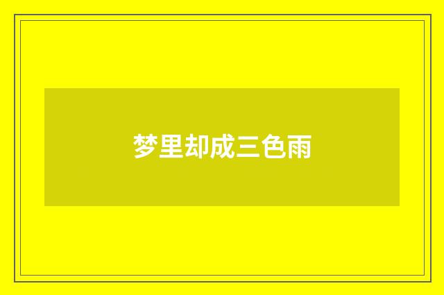 梦里却成三色雨
