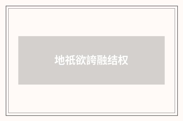 地祇欲誇融结权