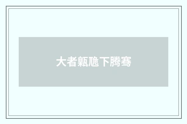 大者甈卼下腾骞