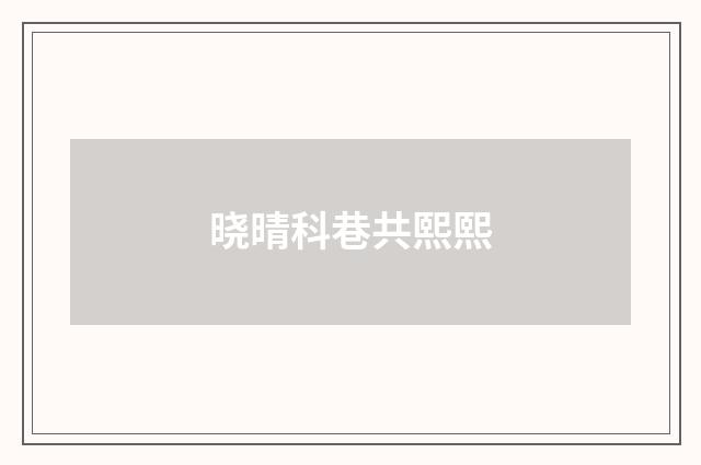 晓晴科巷共熙熙