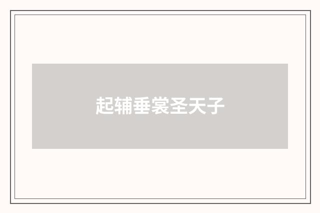 起辅垂裳圣天子