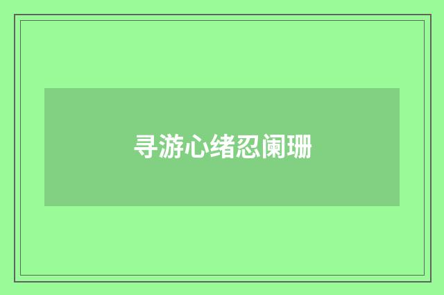 寻游心绪忍阑珊